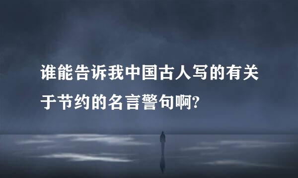 谁能告诉我中国古人写的有关于节约的名言警句啊?