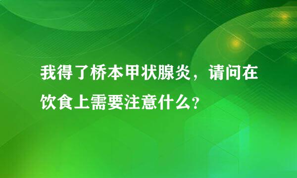 我得了桥本甲状腺炎，请问在饮食上需要注意什么？