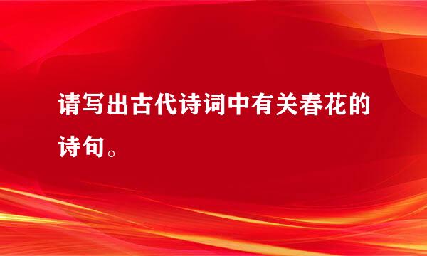 请写出古代诗词中有关春花的诗句。