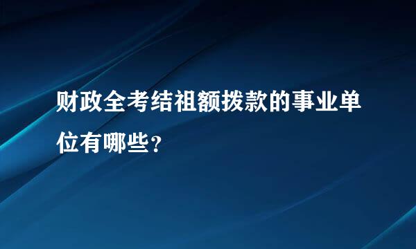 财政全考结祖额拨款的事业单位有哪些？