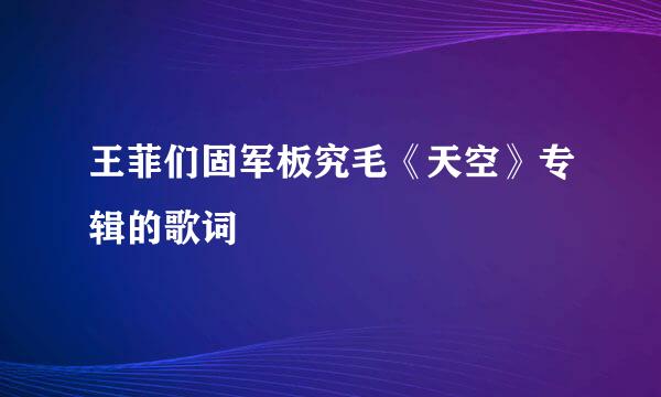 王菲们固军板究毛《天空》专辑的歌词