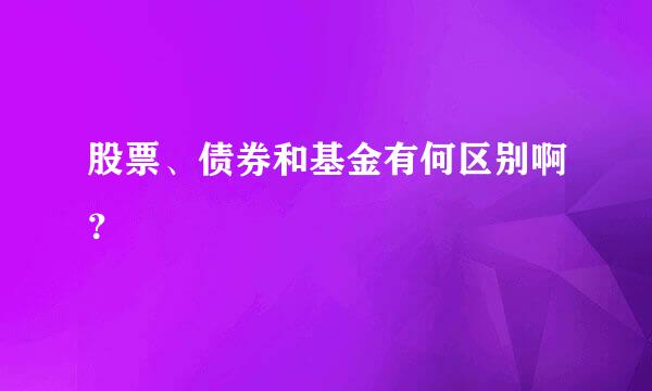 股票、债券和基金有何区别啊？