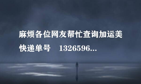 麻烦各位网友帮忙查询加运美快递单号 1326596040情况