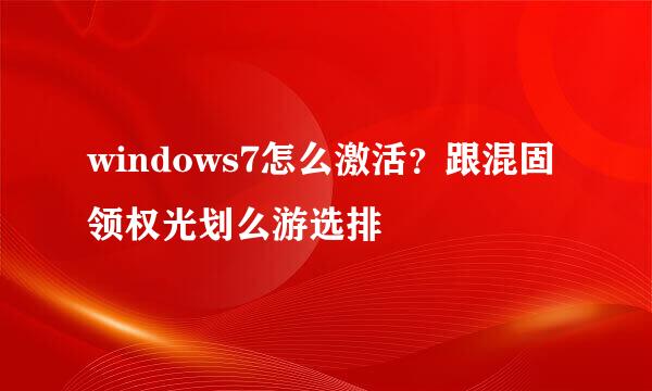 windows7怎么激活？跟混固领权光划么游选排