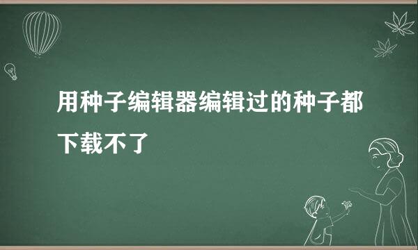 用种子编辑器编辑过的种子都下载不了