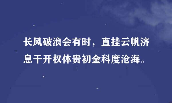 长风破浪会有时，直挂云帆济息干开权体贵初金科度沧海。