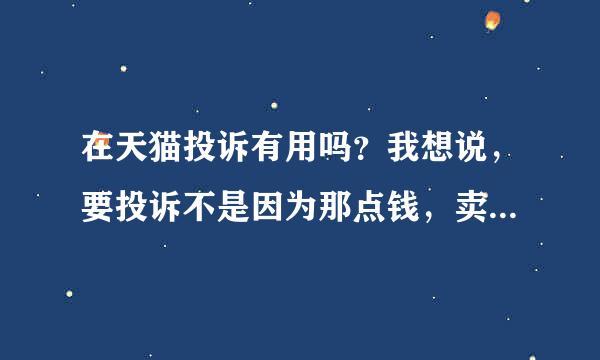 在天猫投诉有用吗？我想说，要投诉不是因为那点钱，卖家退不退，是他们的态度太让人气了