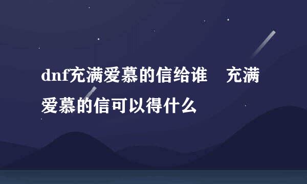 dnf充满爱慕的信给谁 充满爱慕的信可以得什么