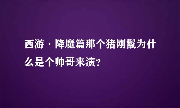 西游·降魔篇那个猪刚鬣为什么是个帅哥来演？