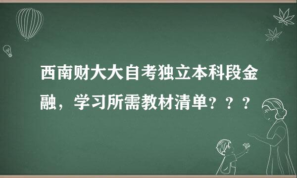 西南财大大自考独立本科段金融，学习所需教材清单？？？