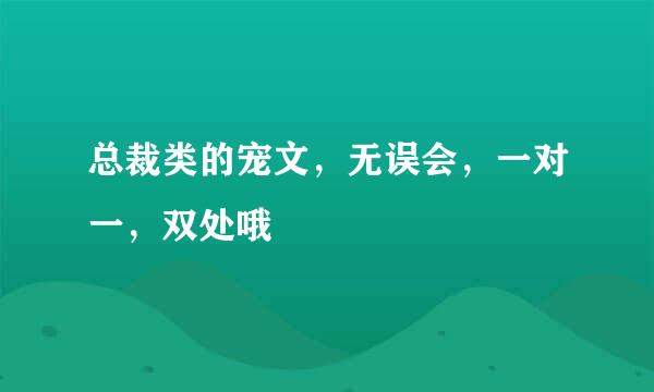 总裁类的宠文，无误会，一对一，双处哦