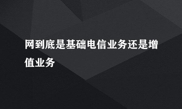 网到底是基础电信业务还是增值业务