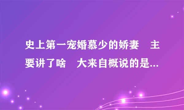 史上第一宠婚慕少的娇妻 主要讲了啥 大来自概说的是什么 大虐还是小虐