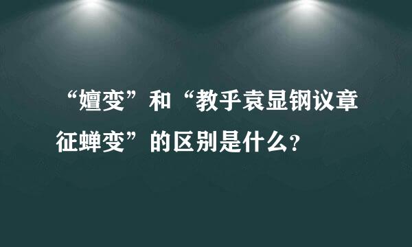 “嬗变”和“教乎袁显钢议章征蝉变”的区别是什么？