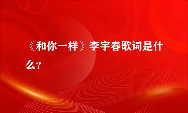 《和你一样》李宇春歌词是什么？