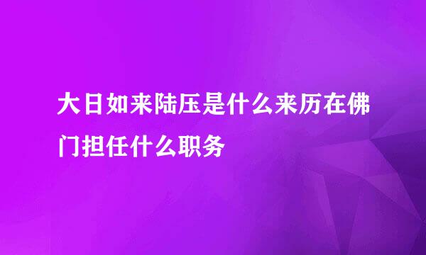 大日如来陆压是什么来历在佛门担任什么职务