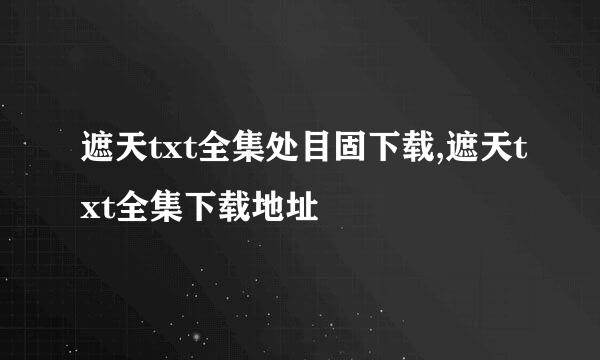 遮天txt全集处目固下载,遮天txt全集下载地址