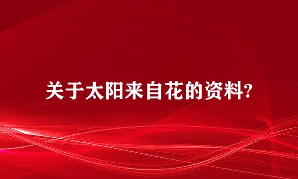 关于太阳来自花的资料?