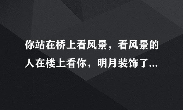 你站在桥上看风景，看风景的人在楼上看你，明月装饰了你的窗子 这句话什么意思