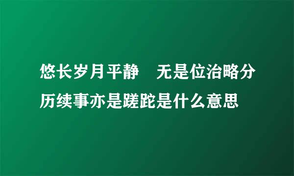 悠长岁月平静 无是位治略分历续事亦是蹉跎是什么意思