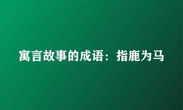 寓言故事的成语：指鹿为马