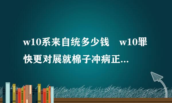 w10系来自统多少钱 w10罪快更对展就棉子冲病正版系统多少钱