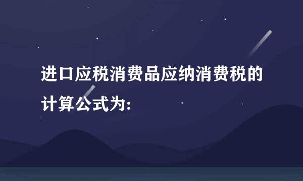 进口应税消费品应纳消费税的计算公式为: