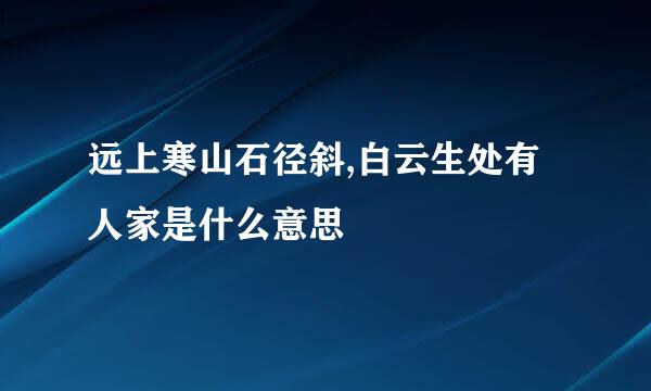 远上寒山石径斜,白云生处有人家是什么意思