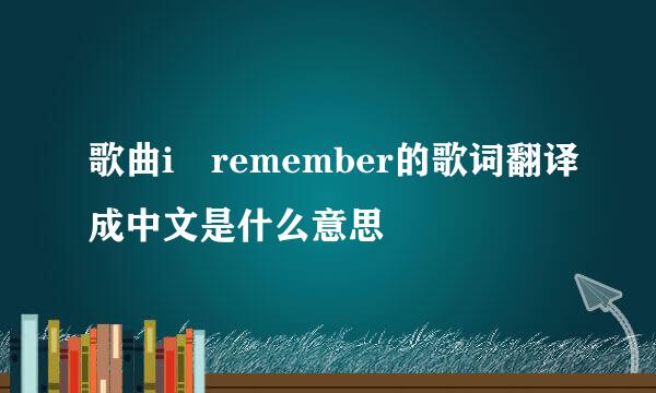 歌曲i remember的歌词翻译成中文是什么意思