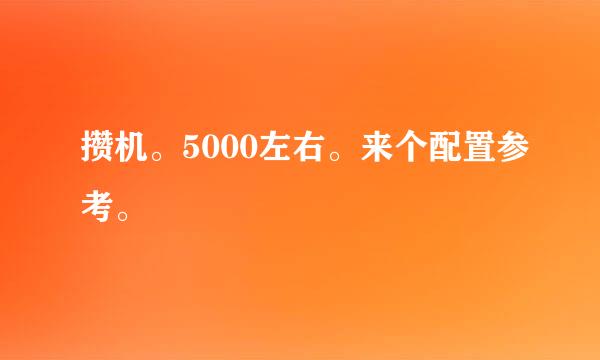 攒机。5000左右。来个配置参考。