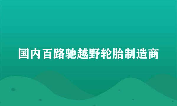 国内百路驰越野轮胎制造商