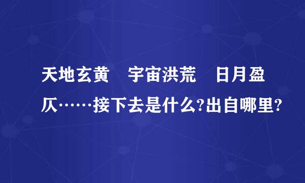 天地玄黄 宇宙洪荒 日月盈仄……接下去是什么?出自哪里?