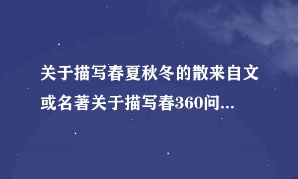 关于描写春夏秋冬的散来自文或名著关于描写春360问答夏秋冬的散文.名著也行.比如：《济南的冬天.物声亲零希距..