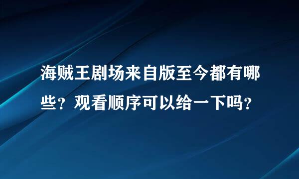 海贼王剧场来自版至今都有哪些？观看顺序可以给一下吗？