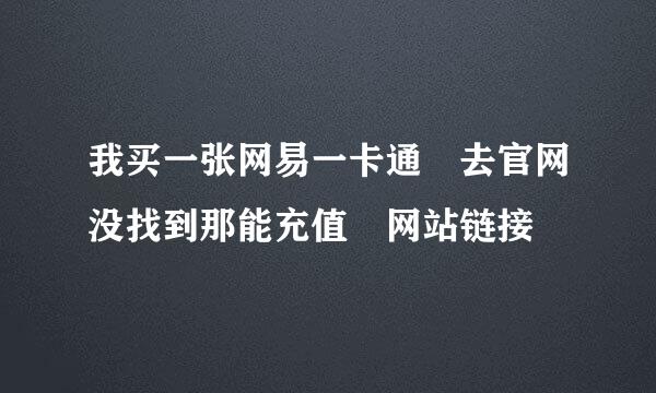 我买一张网易一卡通 去官网没找到那能充值 网站链接