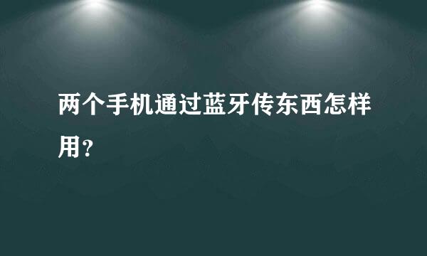 两个手机通过蓝牙传东西怎样用？