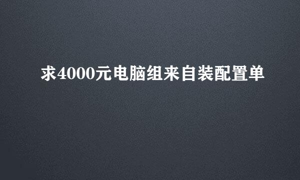 求4000元电脑组来自装配置单