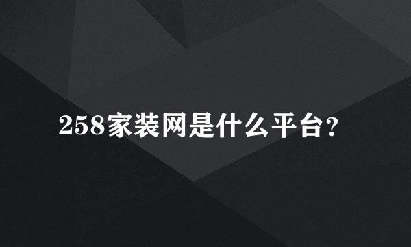 258家装网是什么平台？