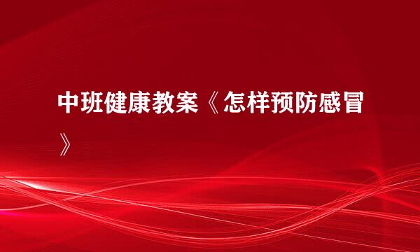 中班健康教案《怎样预防感冒》