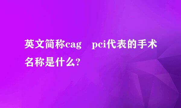 英文简称cag pci代表的手术名称是什么?