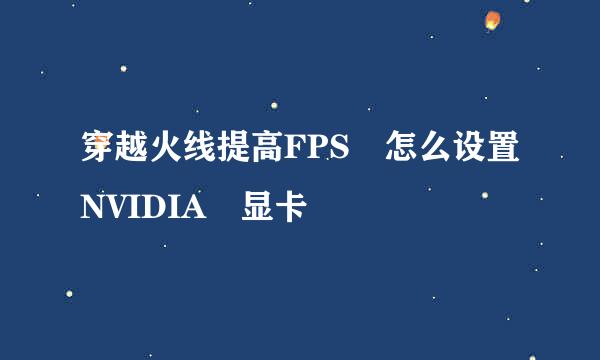 穿越火线提高FPS 怎么设置NVIDIA 显卡