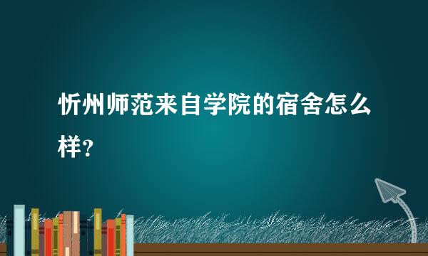 忻州师范来自学院的宿舍怎么样？