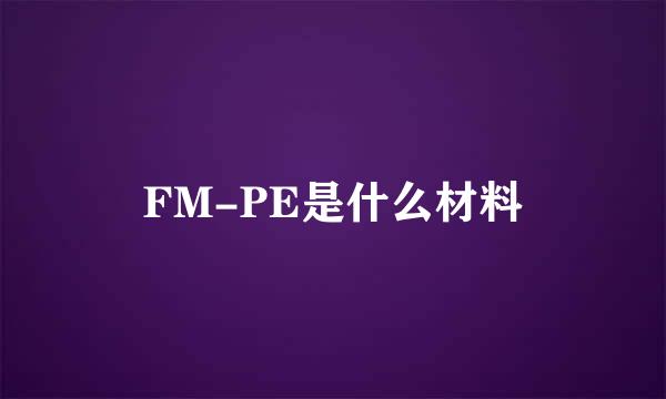 FM-PE是什么材料