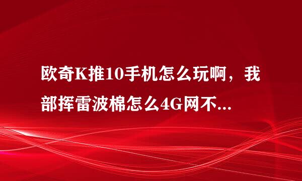 欧奇K推10手机怎么玩啊，我部挥雷波棉怎么4G网不能上网，也不知道怎么截屏，是不是不支持来自移动4G网啊