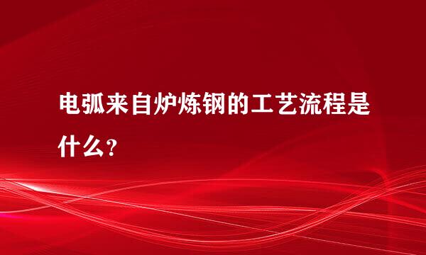 电弧来自炉炼钢的工艺流程是什么？