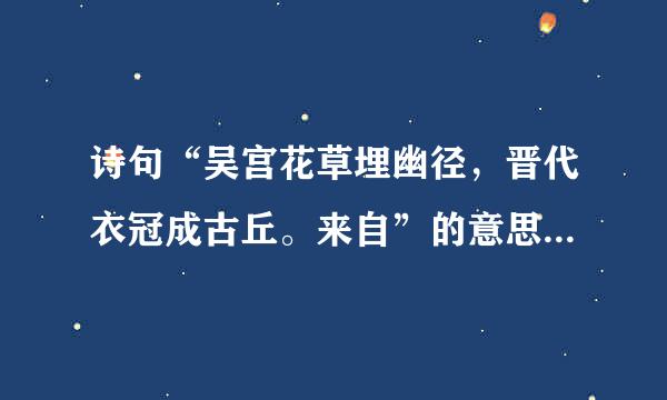 诗句“吴宫花草埋幽径，晋代衣冠成古丘。来自”的意思及全文赏析