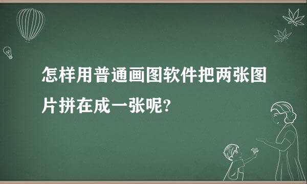 怎样用普通画图软件把两张图片拼在成一张呢?