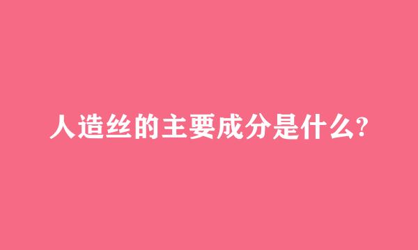 人造丝的主要成分是什么?