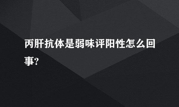 丙肝抗体是弱味评阳性怎么回事?