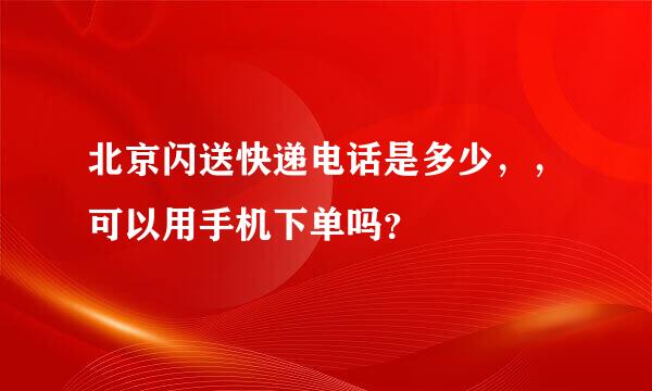 北京闪送快递电话是多少，，可以用手机下单吗？